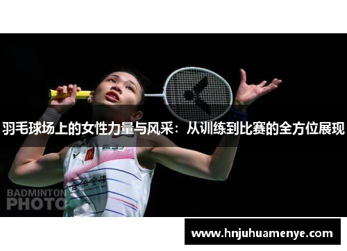 羽毛球场上的女性力量与风采：从训练到比赛的全方位展现