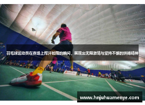 羽毛球运动员在赛场上挥汗如雨的瞬间，展现出无限激情与坚持不懈的拼搏精神