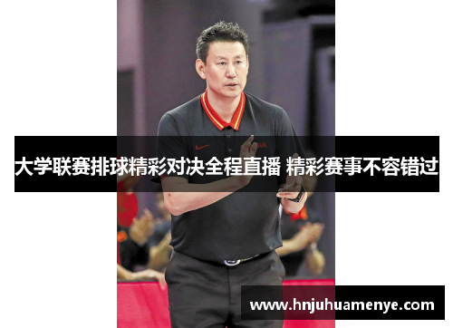 大学联赛排球精彩对决全程直播 精彩赛事不容错过