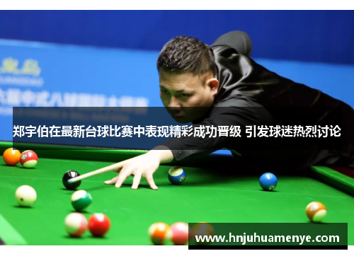 郑宇伯在最新台球比赛中表现精彩成功晋级 引发球迷热烈讨论